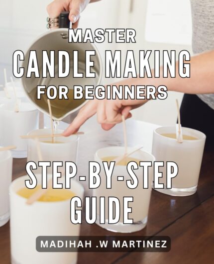 Master Candle Making for Beginners: Step-by-Step Guide: Discover the Art of Candle Making with Easy-to-Follow Techniques for Beginners: Perfect Gift Idea for Home Decor and Relaxation.